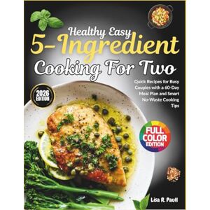 Paull, Lisa R. Healthy Easy 5-Ingredient Cooking for Two: Quick Recipes for Busy Couples with a 60-Day Meal Plan and Smart No-Waste Cooking Tips Paull, Lisa R. Healthy Easy 5-Ingredient Cooking for Two: Quick Recipes for Busy Couples with a 60-Day Meal Plan and Smart No-Waste Cooking Tips