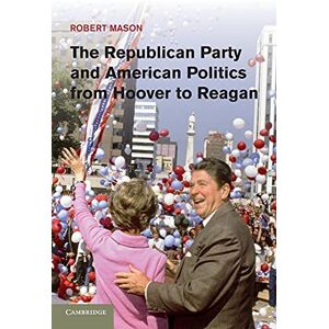 Mason, Robert The Republican Party and American Politics from Hoover to Reagan Mason, Robert The Republican Party and American Politics from Hoover to Reagan