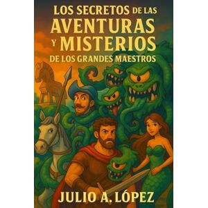 López, Julio Augusto Los secretos de las aventuras y misterios de los grandes maestros López, Julio Augusto Los secretos de las aventuras y misterios de los grandes maestros