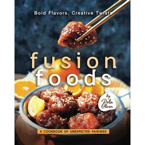 Oliver, Rola Bold Flavors, Creative Twists – Fusion Foods: A Cookbook of Unexpected Pairings Oliver, Rola Bold Flavors, Creative Twists – Fusion Foods: A Cookbook of Unexpected Pairings