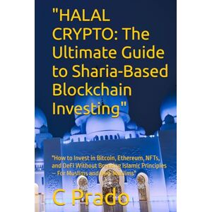 Prado, C HALAL CRYPTO: The Ultimate Guide to Sharia-Based Blockchain Investing": "How to Invest in Bitcoin, Ethereum, NFTs, and DeFi Without Breaking Islamic Principles – For Muslims and Non-Muslims Prado, C HALAL CRYPTO: The Ultimate Guide to Sharia-Based Blockchain Investing": "How to Invest in Bitcoin, Ethereum, NFTs, and DeFi Without Breaking Islamic Principles – For Muslims and Non-Muslims