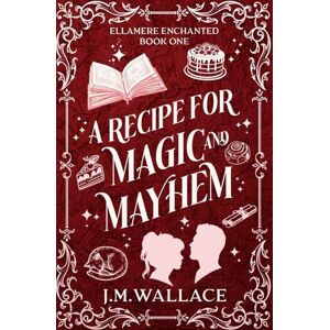 Wallace, J.M. A Recipe for Magic and Mayhem: Ellamere Enchanted Book One: 2 Wallace, J.M. A Recipe for Magic and Mayhem: Ellamere Enchanted Book One: 2