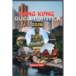 PRAY, SONIA B. HONG KONG GUIDA TURISTICA 2026: Hong Kong 2026: un viaggio di avventure all'orizzonte, tesori culturali e fughe dall'isola PRAY, SONIA B. HONG KONG GUIDA TURISTICA 2026: Hong Kong 2026: un viaggio di avventure all'orizzonte, tesori culturali e fughe dall'isola