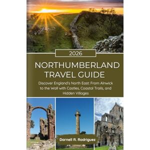 Rodriguez Northumberland TRAVEL GUIDE 2026 (FULL COLOR): Discover England’s North East: From Alnwick to the Wall with Castles, Coastal Trails, and Hidden Villages. Rodriguez Northumberland TRAVEL GUIDE 2026 (FULL COLOR): Discover England’s North East: From Alnwick to the Wall with Castles, Coastal Trails, and Hidden Villages.
