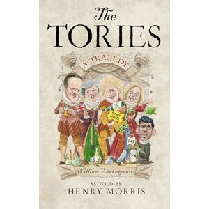 Morris, Henry The Tories: A Tragedy: The new Shakespearean retelling of 14 years of Conservative rule from the hilarious satirist behind the Secret Tory Morris, Henry The Tories: A Tragedy: The new Shakespearean retelling of 14 years of Conservative rule from the hilarious satirist behind the Secret Tory