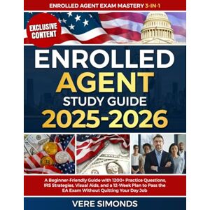 Simonds, Vere Enrolled Agent Study Guide 2025-2026: A Beginner-Friendly Guide with 1200+ Practice Questions, IRS Strategies, Visual Aids, and a 12-Week Plan to Pass the EA Exam Without Quitting Your Day Job Simonds, Vere Enrolled Agent Study Guide 2025-2026: A Beginner-Friendly Guide with 1200+ Practice Questions, IRS Strategies, Visual Aids, and a 12-Week Plan to Pass the EA Exam Without Quitting Your Day Job