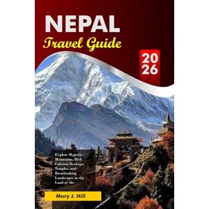 J. Hill, Mary NEPAL Travel Guide 2026: Explore Majestic Mountains, Rich Cultural Heritage, Temples and Breathtaking Landscapes in the Land of the Himalayas J. Hill, Mary NEPAL Travel Guide 2026: Explore Majestic Mountains, Rich Cultural Heritage, Temples and Breathtaking Landscapes in the Land of the Himalayas