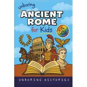 Histories, Unboring Unboring Ancient Rome for Kids: Funny, Interesting, Concise Guide to a Time of Gladiators, Emperors, and Epic Adventures You Won’t Believe Are True (A ... Full Colored Pictures, Videos, & Activities) Histories, Unboring Unboring Ancient Rome for Kids: Funny, Interesting, Concise Guide to a Time of Gladiators, Emperors, and Epic Adventures You Won’t Believe Are True (A ... Full Colored Pictures, Videos, & Activities)