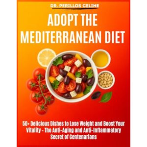 CELINE, DR. PERILLOS Adopt the Mediterranean Diet: 50+ Delicious Dishes to Lose Weight and Boost Your Vitality – The Anti-Aging and Anti-Inflammatory Secret of Centenarians CELINE, DR. PERILLOS Adopt the Mediterranean Diet: 50+ Delicious Dishes to Lose Weight and Boost Your Vitality – The Anti-Aging and Anti-Inflammatory Secret of Centenarians