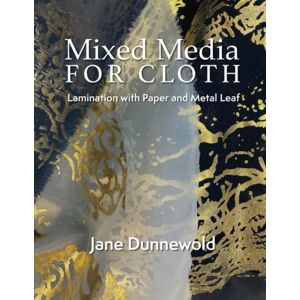 Dunnewold, Jane Mixed Media for Cloth: Lamination with Paper and Metal Leaf Dunnewold, Jane Mixed Media for Cloth: Lamination with Paper and Metal Leaf