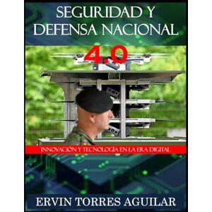 Torres Aguilar, Ervin Seguridad y Defensa Nacional 4.0: Innovacion y Tecnología en la era digital (Defensa y Seguridad Nacional) Torres Aguilar, Ervin Seguridad y Defensa Nacional 4.0: Innovacion y Tecnología en la era digital (Defensa y Seguridad Nacional)