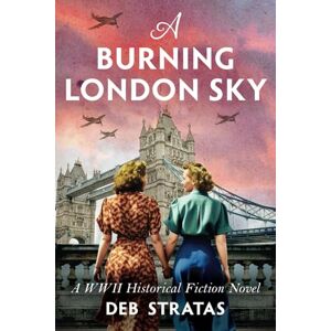 Stratas, Deb A Burning London Sky: A WWII Historical Fiction Novel (Gripping World War 2 Resistance Stories) Stratas, Deb A Burning London Sky: A WWII Historical Fiction Novel (Gripping World War 2 Resistance Stories)