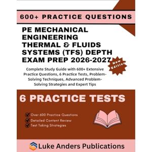 PUBLICATIONS, LUKE ANDERS PE MECHANICAL ENGINEERING THERMAL & FLUIDS SYSTEMS (TFS) DEPTH EXAM PREP 2026-2027: Complete Study Guide with 600+ Extensive Practice Questions, 6 ... Problem-Solving Strategies and Expert Tips PUBLICATIONS, LUKE ANDERS PE MECHANICAL ENGINEERING THERMAL & FLUIDS SYSTEMS (TFS) DEPTH EXAM PREP 2026-2027: Complete Study Guide with 600+ Extensive Practice Questions, 6 ... Problem-Solving Strategies and Expert Tips