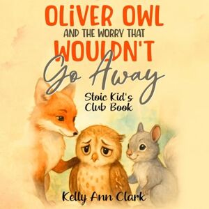 Clark, Kelly Ann Oliver Owl And The Worry That Wouldn't Go Away: Stoic Kid's Club Book Clark, Kelly Ann Oliver Owl And The Worry That Wouldn't Go Away: Stoic Kid's Club Book
