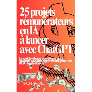 Pill, Ralph A. 25 projets rémunérateurs en IA à lancer avec ChatGPT: Le guide étape par étape pour gagner plus intelligemment, plus vite et en toute liberté Pill, Ralph A. 25 projets rémunérateurs en IA à lancer avec ChatGPT: Le guide étape par étape pour gagner plus intelligemment, plus vite et en toute liberté