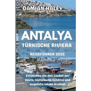 HALEY, DAMIAN ANTALYA (TÜRKISCHE RIVIERA) REISEFÜHRER 2025: Entdecken Sie den Zauber der Küste, historische Schätze und exquisite lokale Aromen HALEY, DAMIAN ANTALYA (TÜRKISCHE RIVIERA) REISEFÜHRER 2025: Entdecken Sie den Zauber der Küste, historische Schätze und exquisite lokale Aromen