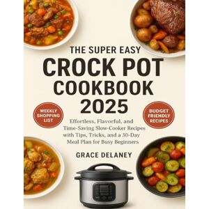 Delaney, Grace The Super Easy Crock Pot Cookbook 2025: Effortless, Flavorful, and Time-Saving Slow-Cooker Recipes with Tips, Tricks, and a 30-Day Meal Plan for Busy Beginners Delaney, Grace The Super Easy Crock Pot Cookbook 2025: Effortless, Flavorful, and Time-Saving Slow-Cooker Recipes with Tips, Tricks, and a 30-Day Meal Plan for Busy Beginners