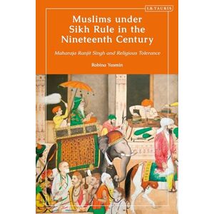 Yasmin, Robina Muslims under Sikh Rule in the Nineteenth Century: Maharaja Ranjit Singh and Religious Tolerance (Library of Islamic South Asia) Yasmin, Robina Muslims under Sikh Rule in the Nineteenth Century: Maharaja Ranjit Singh and Religious Tolerance (Library of Islamic South Asia)
