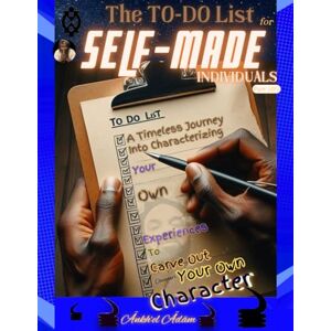 Ädäm, Ankh’el The TO-DO List for SELF-MADE Individuals: A Timeless Journey Into Characterizing Your Own Experiences To Carve Out Your Own Character Ädäm, Ankh’el The TO-DO List for SELF-MADE Individuals: A Timeless Journey Into Characterizing Your Own Experiences To Carve Out Your Own Character