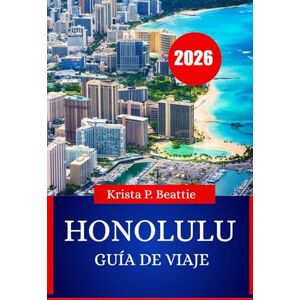Beattie, Krista P. HONOLULU GUÍA DE VIAJE 2026: Aventuras isleñas y vida playera imprescindibles para tu próxima escapada Beattie, Krista P. HONOLULU GUÍA DE VIAJE 2026: Aventuras isleñas y vida playera imprescindibles para tu próxima escapada