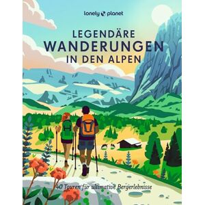 Arneitz, Anita LONELY PLANET Bildband Legendäre Wanderungen in den Alpen: 40 Touren für ultimative Bergerlebnisse Arneitz, Anita LONELY PLANET Bildband Legendäre Wanderungen in den Alpen: 40 Touren für ultimative Bergerlebnisse