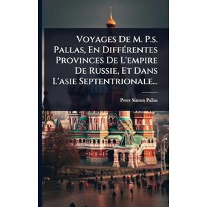 Pallas, Peter Simon Voyages De M. P.s. Pallas, En DiffÃ(c)rentes Provinces De L'empire De Russie, Et Dans L'asie Septentrionale... Pallas, Peter Simon Voyages De M. P.s. Pallas, En DiffÃ(c)rentes Provinces De L'empire De Russie, Et Dans L'asie Septentrionale...