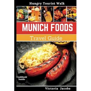 (Hungry Tourist Walks), Victoria Jacobs Munich Foods Travel Guide: Exploring Bavarian Cuisines and Markets To Quench your Savory Cravings like a Local (Cookbook Included) (Hungry Tourist Walks), Victoria Jacobs Munich Foods Travel Guide: Exploring Bavarian Cuisines and Markets To Quench your Savory Cravings like a Local (Cookbook Included)