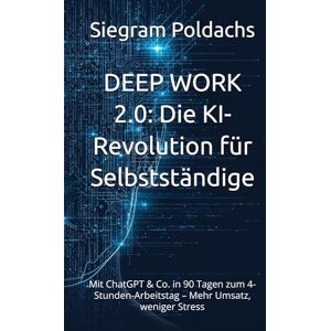 Poldachs, Siegram DEEP WORK 2.0: Die KI-Revolution für Selbstständige: Mit ChatGPT & Co. in 90 Tagen zum 4-Stunden-Arbeitstag – Mehr Umsatz, weniger Stress Poldachs, Siegram DEEP WORK 2.0: Die KI-Revolution für Selbstständige: Mit ChatGPT & Co. in 90 Tagen zum 4-Stunden-Arbeitstag – Mehr Umsatz, weniger Stress