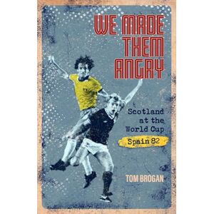 Tom Brogan We Made Them Angry: Scotland at the World Cup Spain 1982 Tom Brogan We Made Them Angry: Scotland at the World Cup Spain 1982