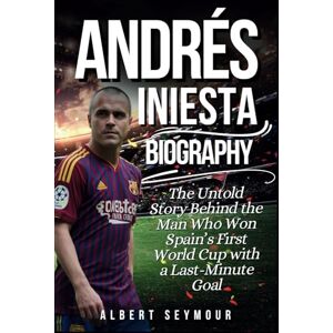 Seymour, Albert ANDRÉS INIESTA BIOGRAPHY: The Untold Story Behind the Man Who Won Spain’s First World Cup with a Last-Minute Goal Seymour, Albert ANDRÉS INIESTA BIOGRAPHY: The Untold Story Behind the Man Who Won Spain’s First World Cup with a Last-Minute Goal