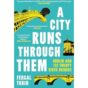 Tobin, Fergal A City Runs Through Them: Dublin and its Twenty River Bridges Tobin, Fergal A City Runs Through Them: Dublin and its Twenty River Bridges