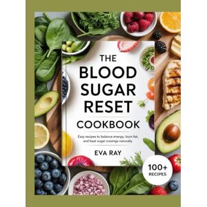 Ray, Eva The Blood Sugar Reset Cookbook: Easy Recipes to Balance Energy, Burn Fat, and Beat Sugar Cravings Naturally Ray, Eva The Blood Sugar Reset Cookbook: Easy Recipes to Balance Energy, Burn Fat, and Beat Sugar Cravings Naturally