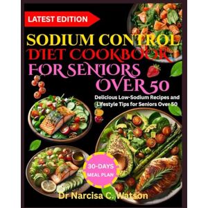 C. Watson, Dr Narcisa SODIUM CONTROL DIET COOKBOOK FOR SENIORS OVER 50: Delicious Low-Sodium Recipes and Lifestyle Tips for Seniors Over 50 C. Watson, Dr Narcisa SODIUM CONTROL DIET COOKBOOK FOR SENIORS OVER 50: Delicious Low-Sodium Recipes and Lifestyle Tips for Seniors Over 50
