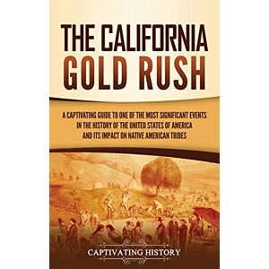 History, Captivating The California Gold Rush: A Captivating Guide to One of the Most Significant Events in the History of the United States of America and Its Impact on Native American Tribes History, Captivating The California Gold Rush: A Captivating Guide to One of the Most Significant Events in the History of the United States of America and Its Impact on Native American Tribes