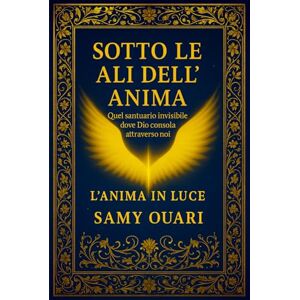 Ouari, Samy Sotto le ali dell’Anima: Quel santuario invisibile dove Dio consola attraverso noi (L’ANIMA IN LUCE) Ouari, Samy Sotto le ali dell’Anima: Quel santuario invisibile dove Dio consola attraverso noi (L’ANIMA IN LUCE)