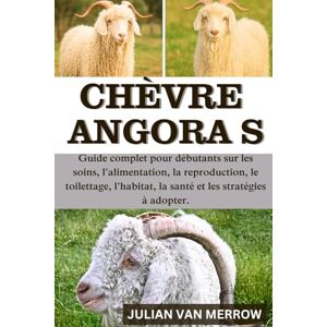MERROW, JULIAN VAN CHÈVRE ANGORA S: Guide complet pour débutants sur les soins, l'alimentation, la reproduction, le toilettage, l'habitat, la santé et les stratégies à adopter. MERROW, JULIAN VAN CHÈVRE ANGORA S: Guide complet pour débutants sur les soins, l'alimentation, la reproduction, le toilettage, l'habitat, la santé et les stratégies à adopter.