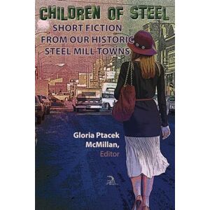 McMillan, Gloria Ptacek Children of Steel: Short Fiction from Our Historic Steel Mill Towns McMillan, Gloria Ptacek Children of Steel: Short Fiction from Our Historic Steel Mill Towns