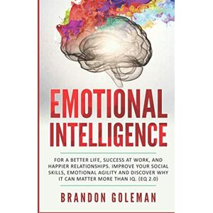 Goleman, Brandon Emotional Intelligence: For a Better Life, success at work, and happier relationships. Improve Your Social Skills, Emotional Agility and Discover Why ... IQ. (EQ 2.0) (Brandon Goleman Collection) Goleman, Brandon Emotional Intelligence: For a Better Life, success at work, and happier relationships. Improve Your Social Skills, Emotional Agility and Discover Why ... IQ. (EQ 2.0) (Brandon Goleman Collection)
