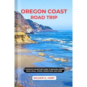K. HART, WILDER OREGON COAST ROAD TRIP: A Complete Adventure Guide to Beaches, Scenic Views, Small Towns, hidden gems and more. K. HART, WILDER OREGON COAST ROAD TRIP: A Complete Adventure Guide to Beaches, Scenic Views, Small Towns, hidden gems and more.