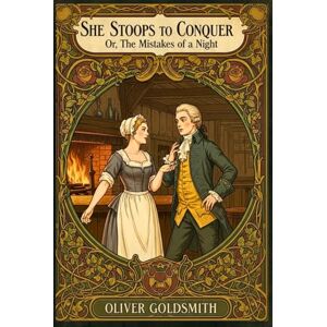 GOLDSMITH, OLIVER She Stoops to Conquer: Or, The Mistakes of a Night GOLDSMITH, OLIVER She Stoops to Conquer: Or, The Mistakes of a Night