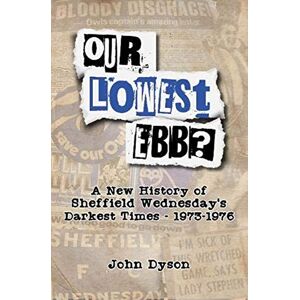 Dyson Our Lowest Ebb?: A new history of Sheffield Wednesday's darkest times: 1973-1976 Dyson Our Lowest Ebb?: A new history of Sheffield Wednesday's darkest times: 1973-1976