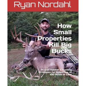 Nordahl, Ryan How Small Properties Kill Big Bucks: Proven Habitat & Hunting Strategies for Properties of 100 Acres or Less Nordahl, Ryan How Small Properties Kill Big Bucks: Proven Habitat & Hunting Strategies for Properties of 100 Acres or Less
