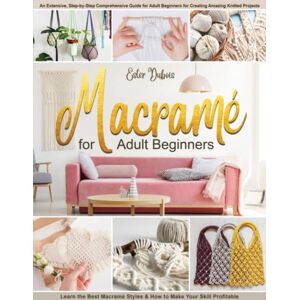 Dubois, Ester Macramè for Adult Beginners: An Extensive, Step-by-Step Comprehensive Guide for Adult Beginners for Creating Amazing Knitted Projects. Learn the Best Macramè Styles & How to Make Your Skill Profitable Dubois, Ester Macramè for Adult Beginners: An Extensive, Step-by-Step Comprehensive Guide for Adult Beginners for Creating Amazing Knitted Projects. Learn the Best Macramè Styles & How to Make Your Skill Profitable