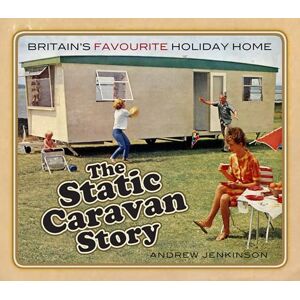 Jenkinson, Andrew Static Caravan Story: Britain’s Favourite Holiday Home Jenkinson, Andrew Static Caravan Story: Britain’s Favourite Holiday Home