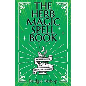 Bishop, Bridget The Herb Magic Spell Book: A Beginner's Guide For Spells for Love, Health, Wealth, and More Bishop, Bridget The Herb Magic Spell Book: A Beginner's Guide For Spells for Love, Health, Wealth, and More