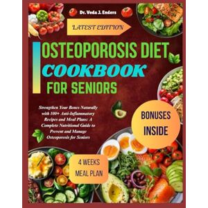 Enders, Dr Veda J. Osteoporosis Diet Cookbook for Seniors: Strengthen Your Bones Naturally with 100+ Anti-Inflammatory Recipes and Meal Plans: A Complete Nutritional Guide to Prevent and Manage Osteoporosis for Sen Enders, Dr Veda J. Osteoporosis Diet Cookbook for Seniors: Strengthen Your Bones Naturally with 100+ Anti-Inflammatory Recipes and Meal Plans: A Complete Nutritional Guide to Prevent and Manage Osteoporosis for Sen