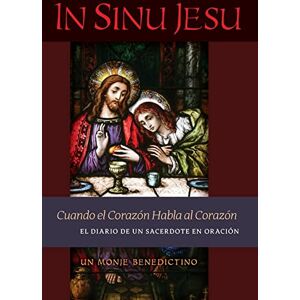 Un Monje Benedictino In Sinu Jesu: Cuando el Corazón Habla al Corazón-El Diario de un Sacerdote en Oración (Spanish edition) Un Monje Benedictino In Sinu Jesu: Cuando el Corazón Habla al Corazón-El Diario de un Sacerdote en Oración (Spanish edition)