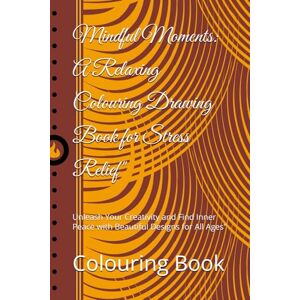 Book, Draw Colouring Mindful Moments: A Relaxing Colouring Drawing Book for Stress Relief": Unleash Your Creativity and Find Inner Peace with Beautiful Designs for All Ages Book, Draw Colouring Mindful Moments: A Relaxing Colouring Drawing Book for Stress Relief": Unleash Your Creativity and Find Inner Peace with Beautiful Designs for All Ages