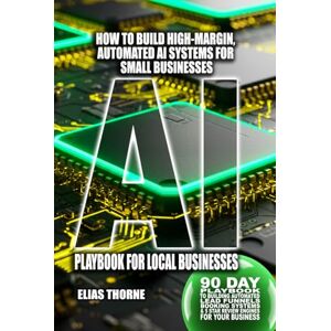 Thorne, Elias AI Playbook For Local Businesses: 90 Day Playbook to Building Automated Lead Funnels, Booking Systems, and 5-Star Review Engines for Your Small ... To Make Money and Achieve Finacial Freedom) Thorne, Elias AI Playbook For Local Businesses: 90 Day Playbook to Building Automated Lead Funnels, Booking Systems, and 5-Star Review Engines for Your Small ... To Make Money and Achieve Finacial Freedom)