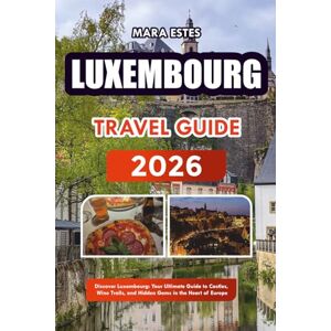 ESTES, MARA Luxembourg: Discover Luxembourg: Your Ultimate Guide to Castles, Wine Trails, and Hidden Gems in the Heart of Europe ESTES, MARA Luxembourg: Discover Luxembourg: Your Ultimate Guide to Castles, Wine Trails, and Hidden Gems in the Heart of Europe
